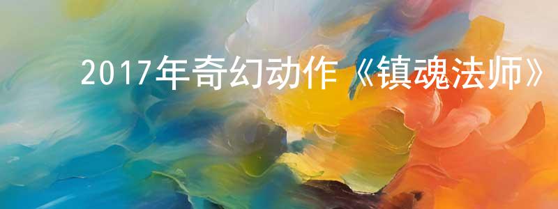 ﻿昌舒的个人主页,﻿2017年奇幻动作《镇魂法师》HD国语中字迅雷下载_电影天堂